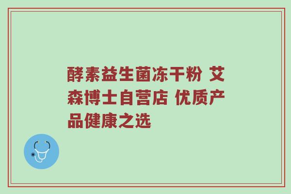 酵素益生菌冻干粉 艾森博士自营店 优质产品健康之选