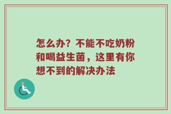 怎么办？不能不吃奶粉和喝益生菌，这里有你想不到的解决办法