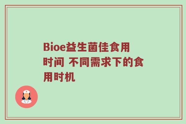 Bioe益生菌佳食用时间 不同需求下的食用时机