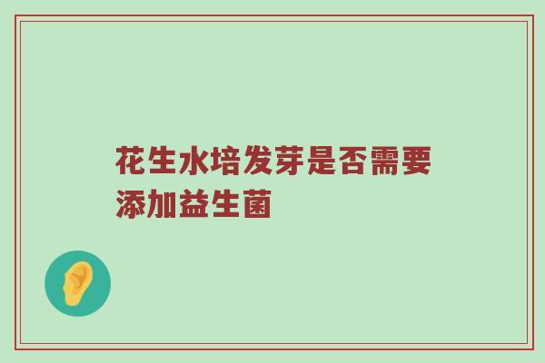 花生水培发芽是否需要添加益生菌