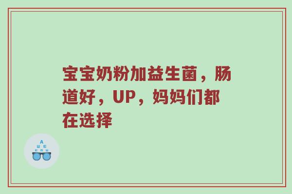 宝宝奶粉加益生菌，肠道好，UP，妈妈们都在选择