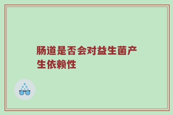 肠道是否会对益生菌产生依赖性