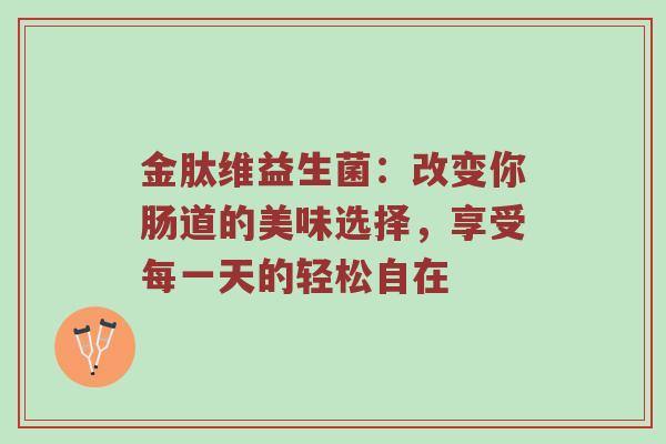 金肽维益生菌：改变你肠道的美味选择，享受每一天的轻松自在