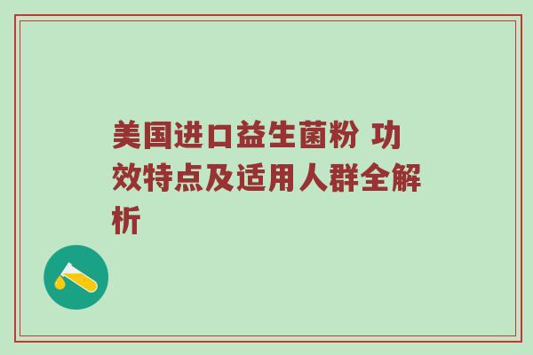 美国进口益生菌粉 功效特点及适用人群全解析