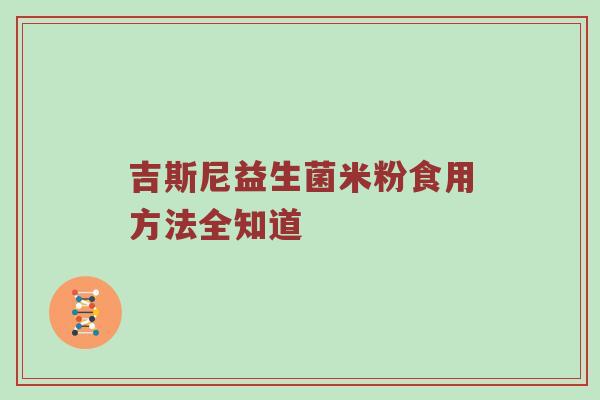 吉斯尼益生菌米粉食用方法全知道