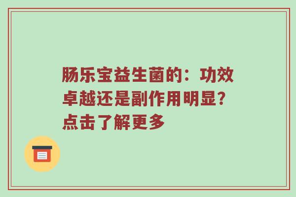 肠乐宝益生菌的：功效卓越还是副作用明显？点击了解更多