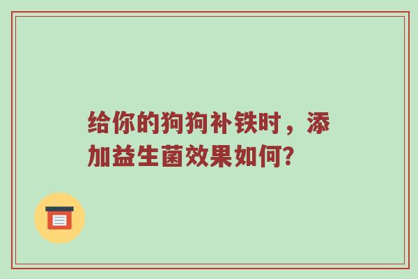 给你的狗狗补铁时，添加益生菌效果如何？