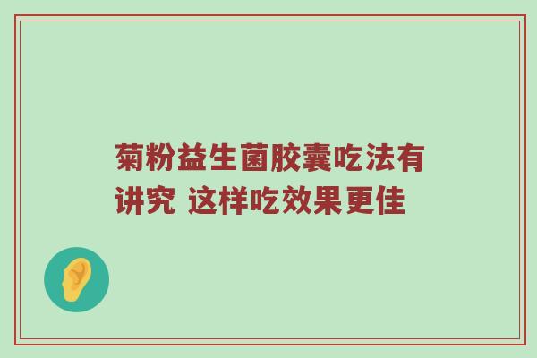 菊粉益生菌胶囊吃法有讲究 这样吃效果更佳
