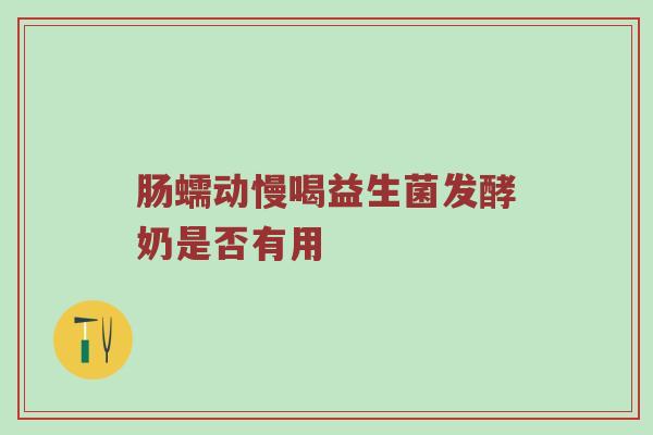 肠蠕动慢喝益生菌发酵奶是否有用