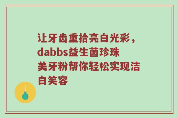 让牙齿重拾亮白光彩，dabbs益生菌珍珠美牙粉帮你轻松实现洁白笑容