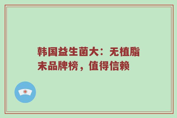 韩国益生菌大：无植脂末品牌榜，值得信赖