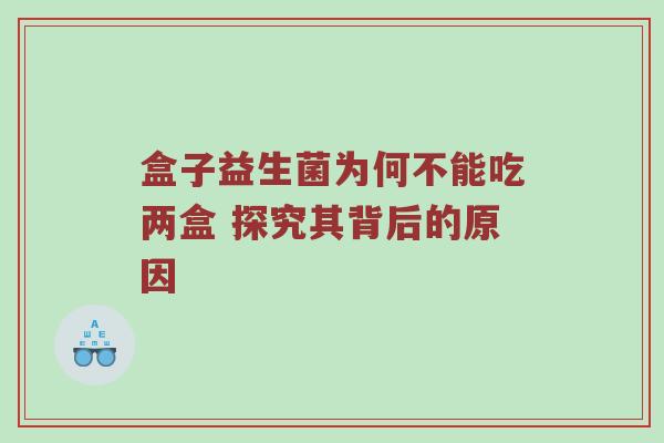 盒子益生菌为何不能吃两盒 探究其背后的原因