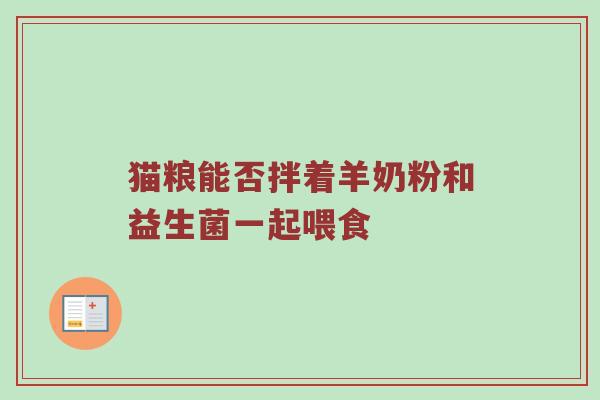 猫粮能否拌着羊奶粉和益生菌一起喂食