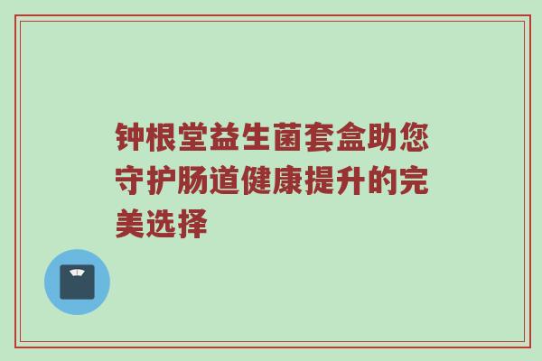 钟根堂益生菌套盒助您守护肠道健康提升的完美选择