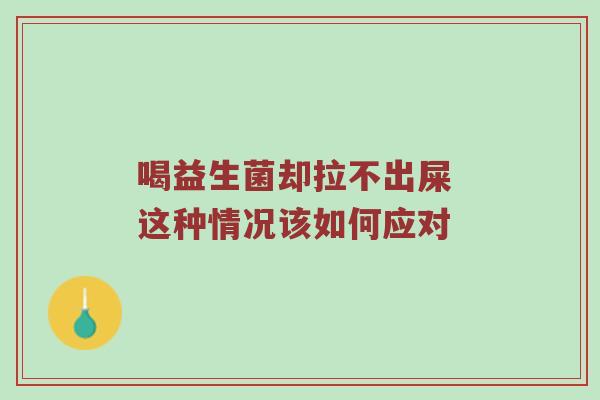 喝益生菌却拉不出屎 这种情况该如何应对