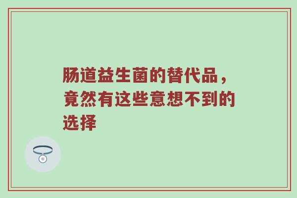 肠道益生菌的替代品，竟然有这些意想不到的选择