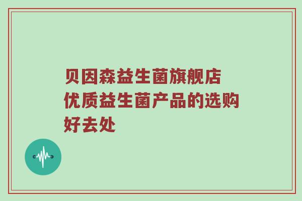 贝因森益生菌旗舰店 优质益生菌产品的选购好去处