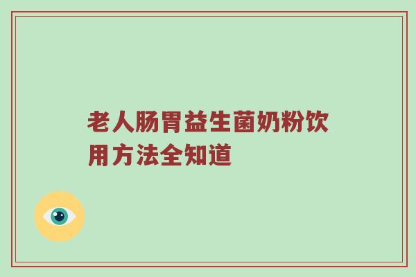 老人肠胃益生菌奶粉饮用方法全知道