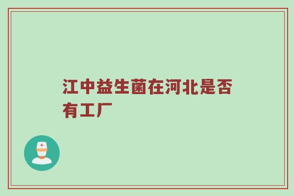 江中益生菌在河北是否有工厂