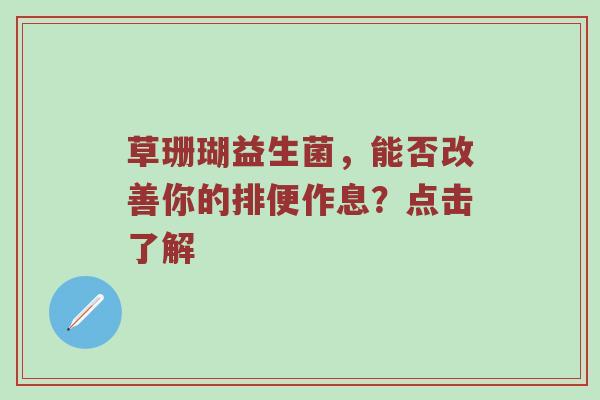 草珊瑚益生菌，能否改善你的排便作息？点击了解