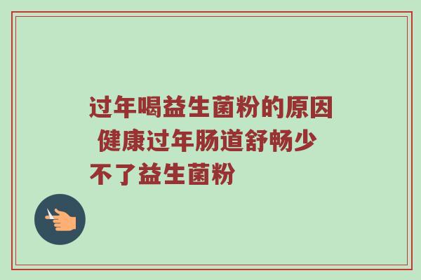 过年喝益生菌粉的原因 健康过年肠道舒畅少不了益生菌粉