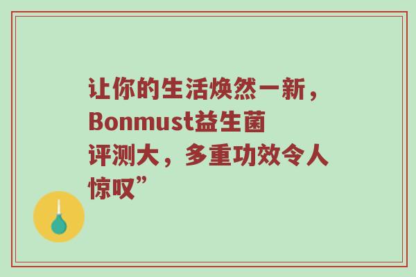 让你的生活焕然一新，Bonmust益生菌评测大，多重功效令人惊叹”
