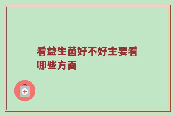 看益生菌好不好主要看哪些方面