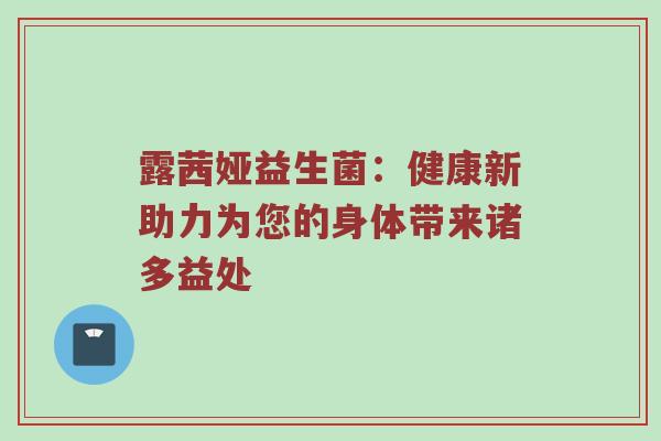 露茜娅益生菌：健康新助力为您的身体带来诸多益处