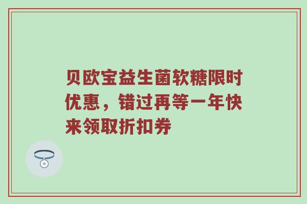 贝欧宝益生菌软糖限时优惠，错过再等一年快来领取折扣券