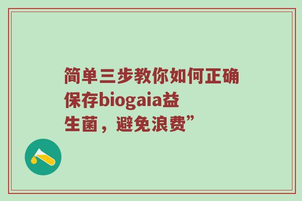 简单三步教你如何正确保存biogaia益生菌，避免浪费”