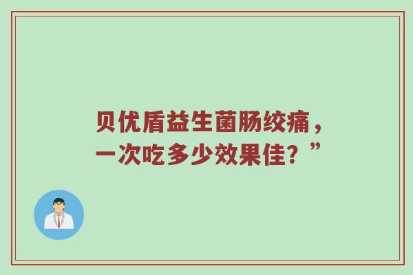 贝优盾益生菌肠绞痛，一次吃多少效果佳？”