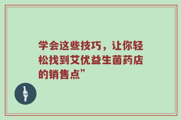 学会这些技巧，让你轻松找到艾优益生菌药店的销售点”