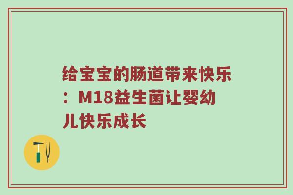 给宝宝的肠道带来快乐：M18益生菌让婴幼儿快乐成长