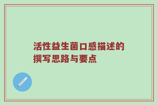活性益生菌口感描述的撰写思路与要点