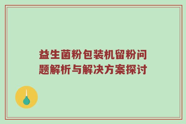益生菌粉包装机留粉问题解析与解决方案探讨
