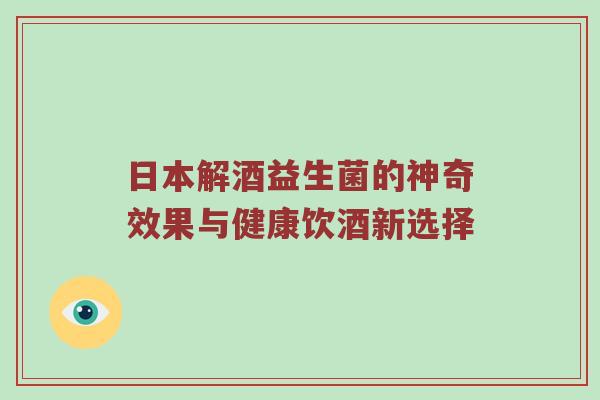 日本解酒益生菌的神奇效果与健康饮酒新选择