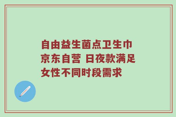 自由益生菌点卫生巾 京东自营 日夜款满足女性不同时段需求