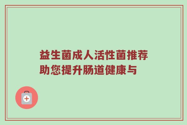 益生菌成人活性菌推荐助您提升肠道健康与