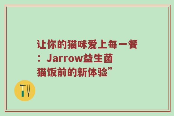 让你的猫咪爱上每一餐：Jarrow益生菌猫饭前的新体验”