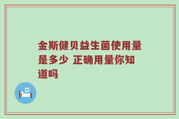 金斯健贝益生菌使用量是多少 正确用量你知道吗