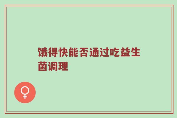 饿得快能否通过吃益生菌调理