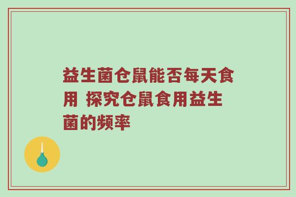 益生菌仓鼠能否每天食用 探究仓鼠食用益生菌的频率