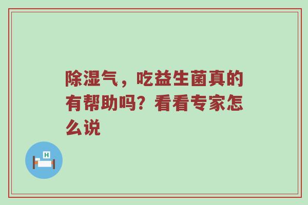 除湿气，吃益生菌真的有帮助吗？看看专家怎么说