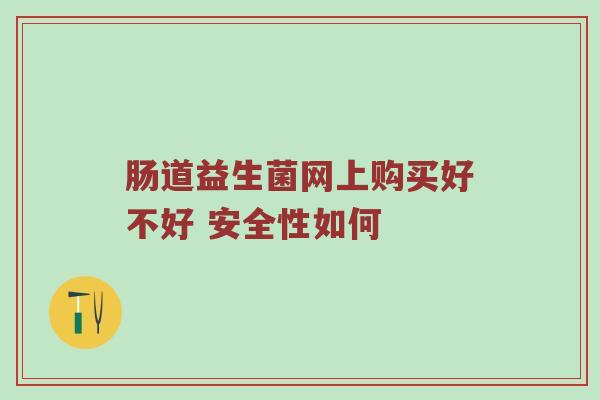 肠道益生菌网上购买好不好 安全性如何