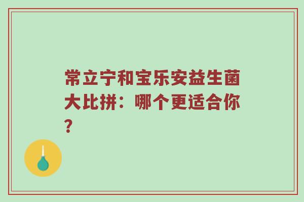 常立宁和宝乐安益生菌大比拼：哪个更适合你？