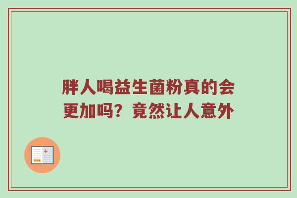 胖人喝益生菌粉真的会更加吗？竟然让人意外