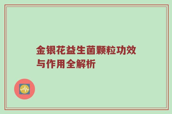 金银花益生菌颗粒功效与作用全解析