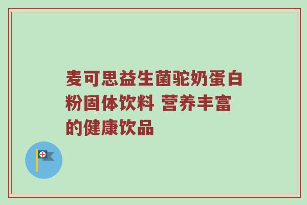 麦可思益生菌驼奶蛋白粉固体饮料 营养丰富的健康饮品
