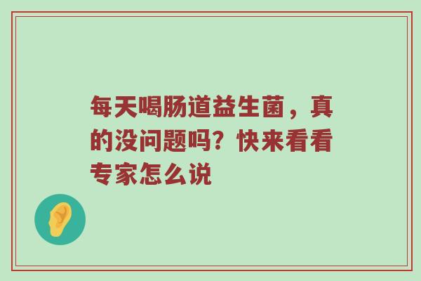 每天喝肠道益生菌，真的没问题吗？快来看看专家怎么说