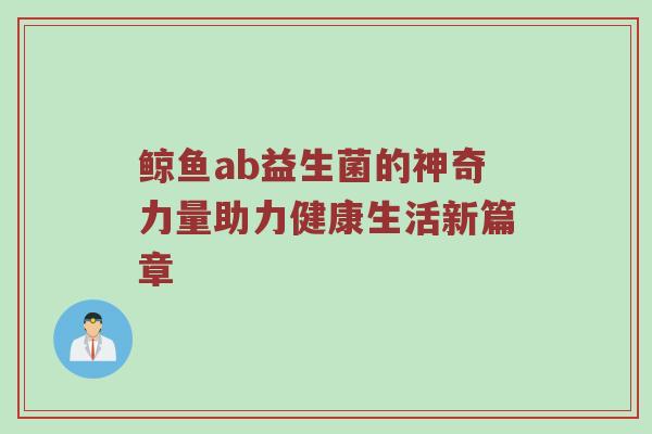 鲸鱼ab益生菌的神奇力量助力健康生活新篇章